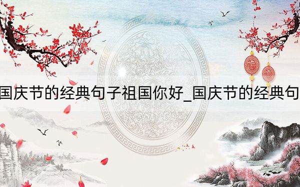 国庆节的经典句子祖国你好_国庆节的经典句子