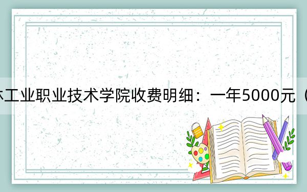 2024年吉林工业职业技术学院收费明细:一年5000元(供新疆考生参考)