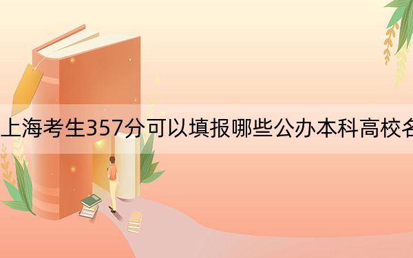 上海考生357分可以填报哪些公办本科高校名单？（附带近三年高考大学录取名单）