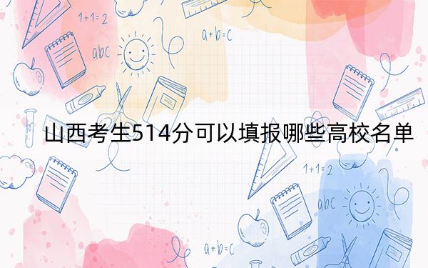 山西考生514分可以填报哪些高校名单？ 2025年高考可以填报13所大学