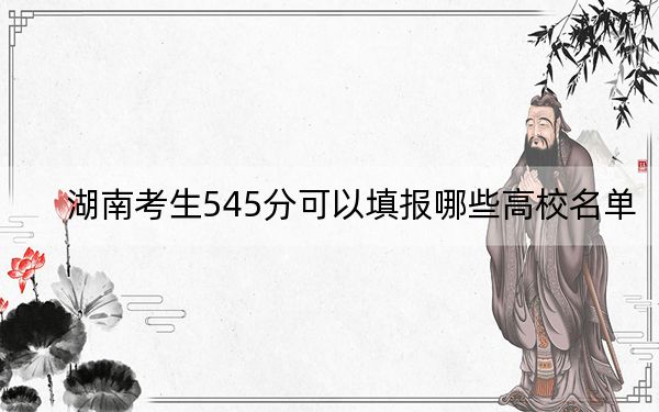 湖南考生545分可以填报哪些高校名单？（附带近三年545分大学录取名单）