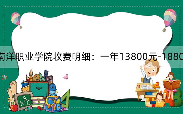 2024年厦门南洋职业学院收费明细：一年13800元-18800元（供辽宁考生参考）