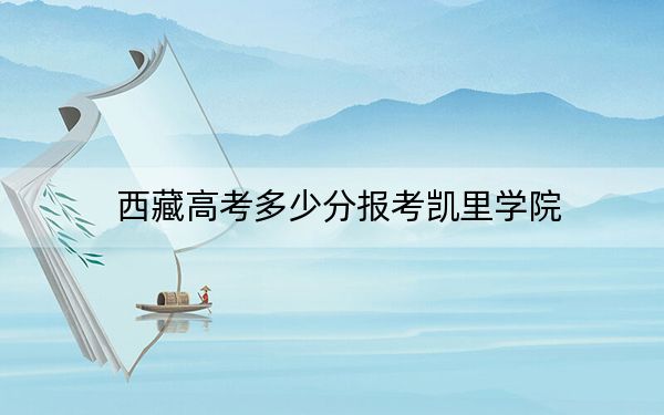 西藏高考多少分报考凯里学院？附2022-2024年最低录取分数线