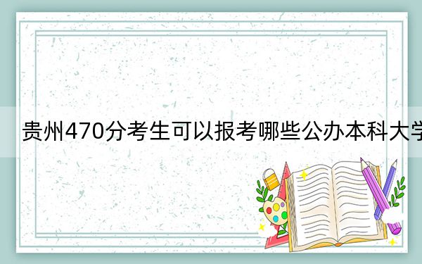 贵州470分考生可以报考哪些公办本科大学？（供2025年考生参考）(2)