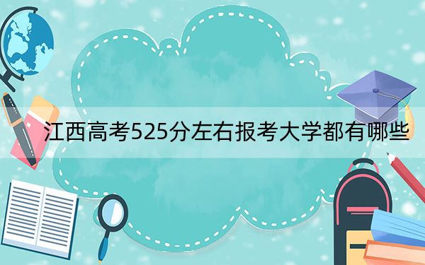 江西高考525分左右报考大学都有哪些？ 2024年一共70所大学录取