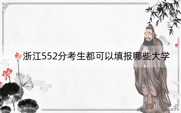 浙江552分考生都可以填报哪些大学？ 2024年录取最低分552的大学