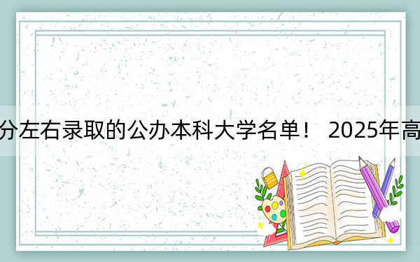 四川高考581分左右录取的公办本科大学名单！ 2025年高考可以填报26所大学