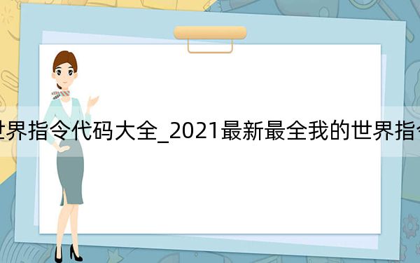 我的世界指令代码大全_2021最新最全我的世界指令代码分享