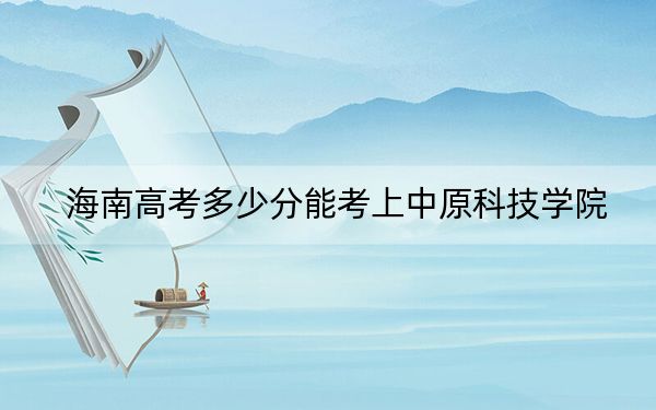 海南高考多少分能考上中原科技学院？2024年综合投档线547分