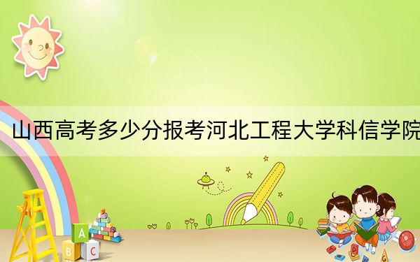 山西高考多少分报考河北工程大学科信学院？2024年文科最低447分 理科录取分419分