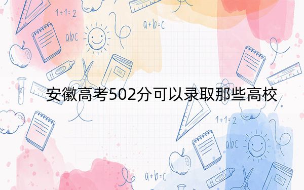 安徽高考502分可以录取那些高校？