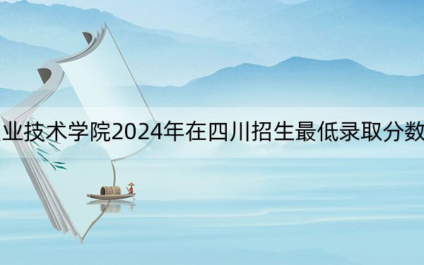 重庆水利电力职业技术学院2024年在四川招生最低录取分数线和招生计划公布！