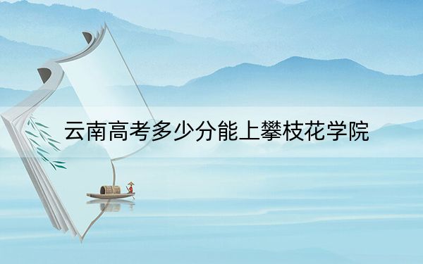 云南高考多少分能上攀枝花学院？2024年文科投档线514分 理科录取分471分