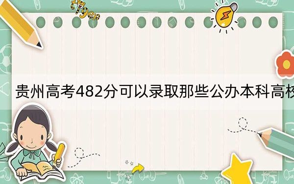 贵州高考482分可以录取那些公办本科高校？