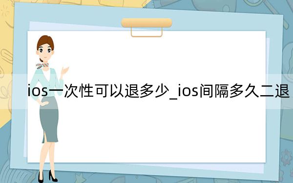 ios一次性可以退多少_ios间隔多久二退