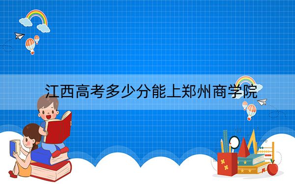 江西高考多少分能上郑州商学院？附2022-2024年最低录取分数线