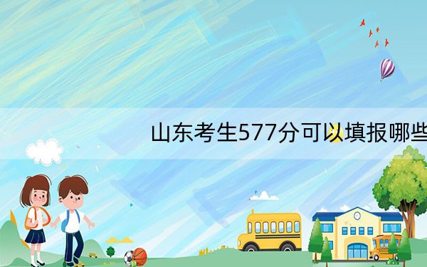 山东考生577分可以填报哪些高校名单?(附带2022-2024年577左右大学名单)