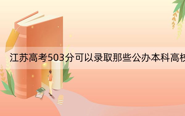 江苏高考503分可以录取那些公办本科高校？