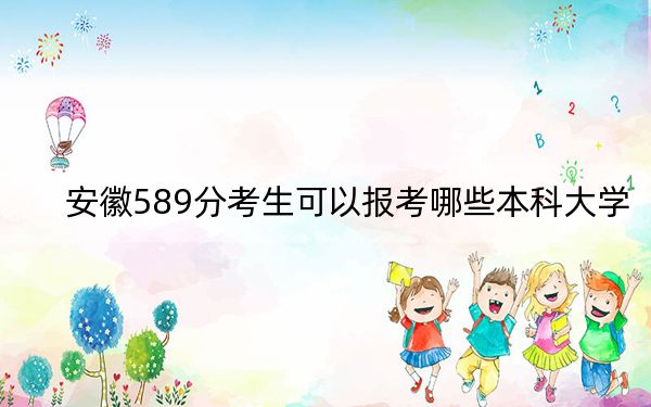 安徽589分考生可以报考哪些本科大学？ 2024年一共43所大学录取