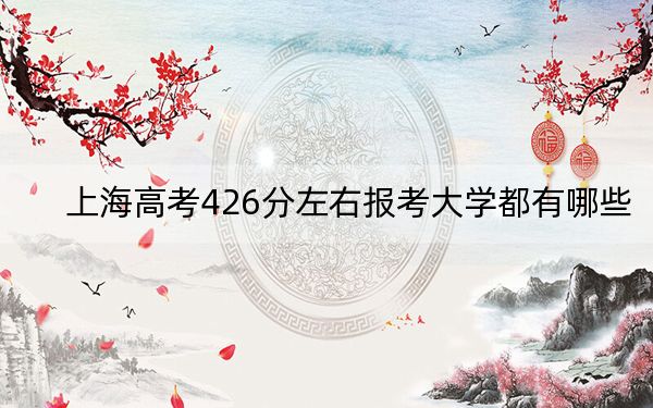 上海高考426分左右报考大学都有哪些？ 2024年录取最低分426的大学