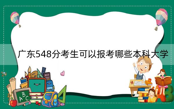 广东548分考生可以报考哪些本科大学？（供2025届高三考生参考）