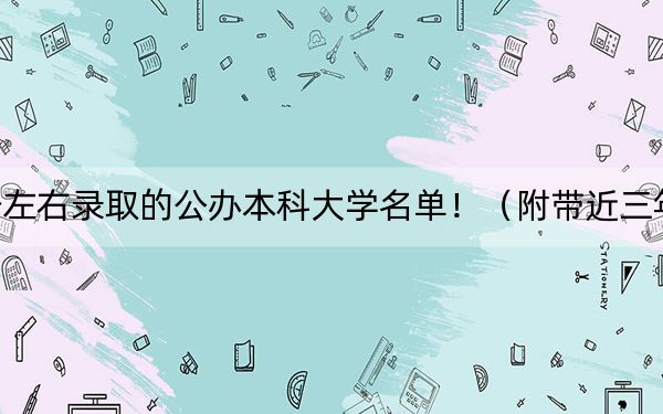 黑龙江高考482分左右录取的公办本科大学名单！（附带近三年高考大学录取名单）