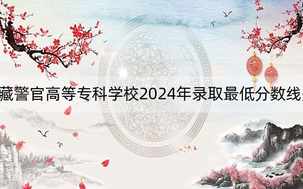 西藏警官高等专科学校2024年录取最低分数线是多少？重庆考生2025年参考