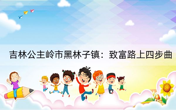 吉林公主岭市黑林子镇：致富路上四步曲