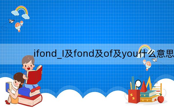 ifond_I及fond及of及you什么意思