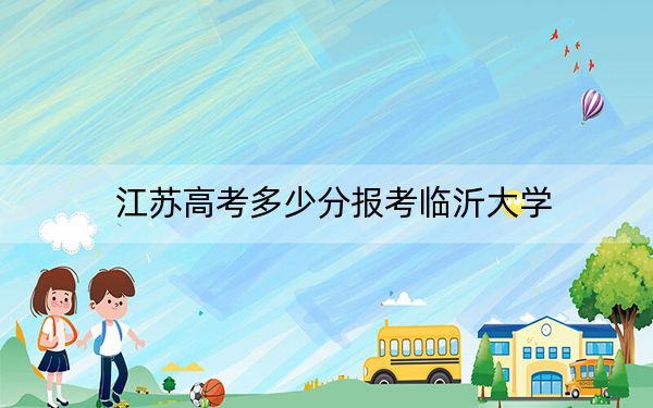 江苏高考多少分报考临沂大学？2024年历史类536分 物理类531分