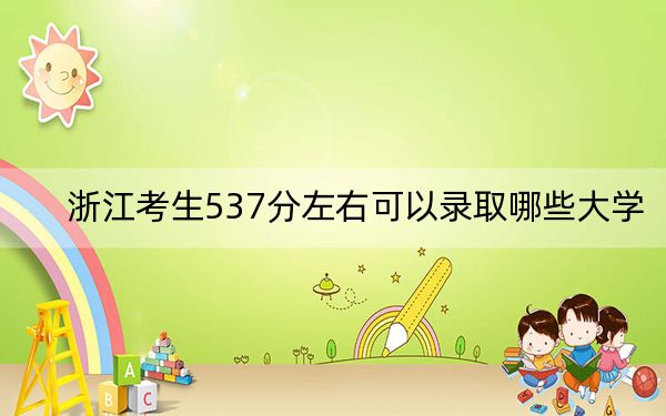 浙江考生537分左右可以录取哪些大学？（供2025年考生参考）