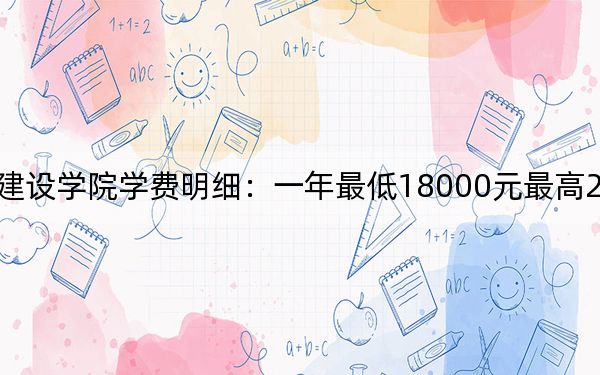 2024年沈阳城市建设学院学费明细:一年最低18000元最高29000元(各专业收费标准)