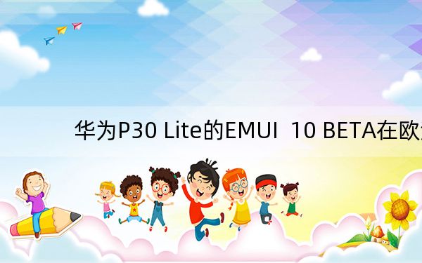 华为P30 Lite的EMUI  10 BETA在欧洲