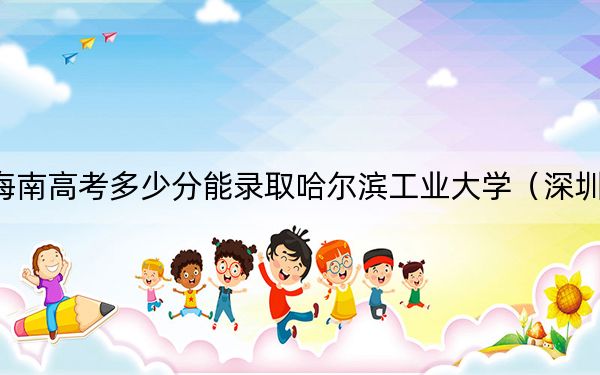 海南高考多少分能录取哈尔滨工业大学（深圳）？附2022-2024年最低录取分数线
