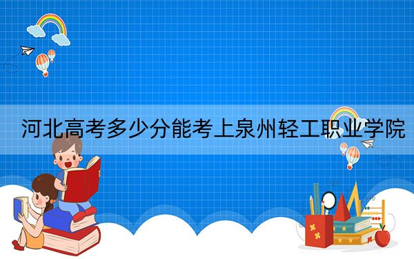 河北高考多少分能考上泉州轻工职业学院？附2022-2024年最低录取分数线