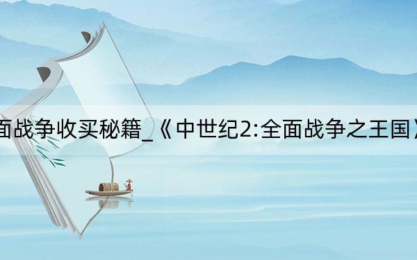 中世纪2全面战争收买秘籍_《中世纪2:全面战争之王国》商人用法秘籍