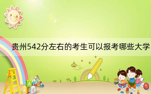 贵州542分左右的考生可以报考哪些大学？ 2024年录取最低分542的大学