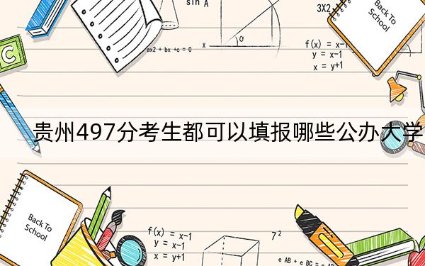 贵州497分考生都可以填报哪些公办大学？（附带2022-2024年497录取名单）