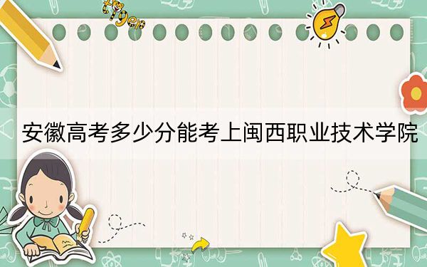 安徽高考多少分能考上闽西职业技术学院？附2022-2024年最低录取分数线