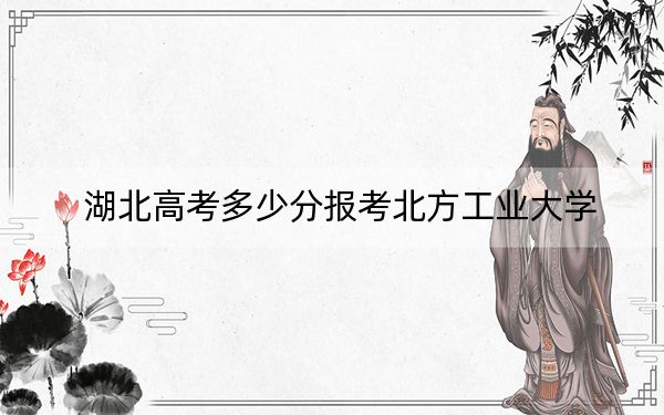 湖北高考多少分报考北方工业大学？附2022-2024年最低录取分数线