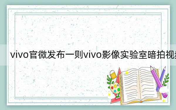 vivo官微发布一则vivo影像实验室暗拍视频