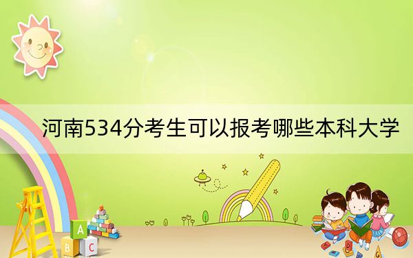 河南534分考生可以报考哪些本科大学?(附带2022-2024年534录取名单)