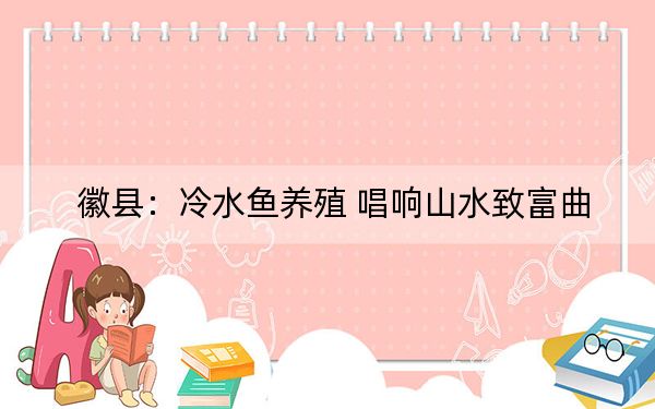 徽县：冷水鱼养殖 唱响山水致富曲