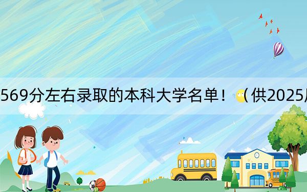 黑龙江高考569分左右录取的本科大学名单！（供2025届高三考生参考）