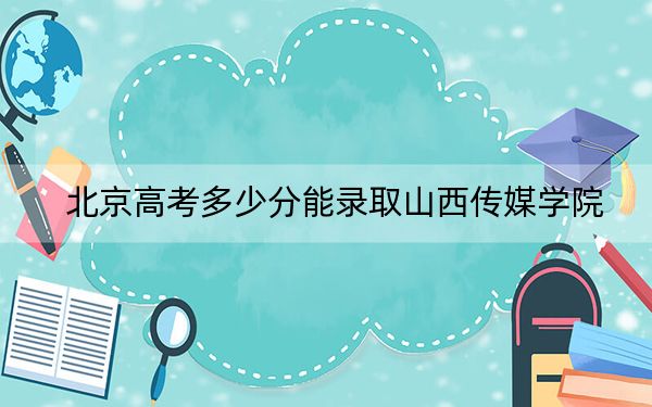 北京高考多少分能录取山西传媒学院？2024年综合最低分434分