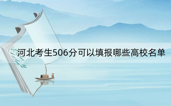河北考生506分可以填报哪些高校名单? 2024年一共47所大学录取