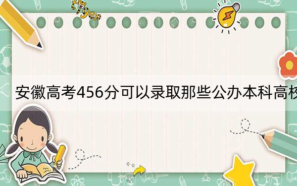 安徽高考456分可以录取那些公办本科高校？（供2025年考生参考）