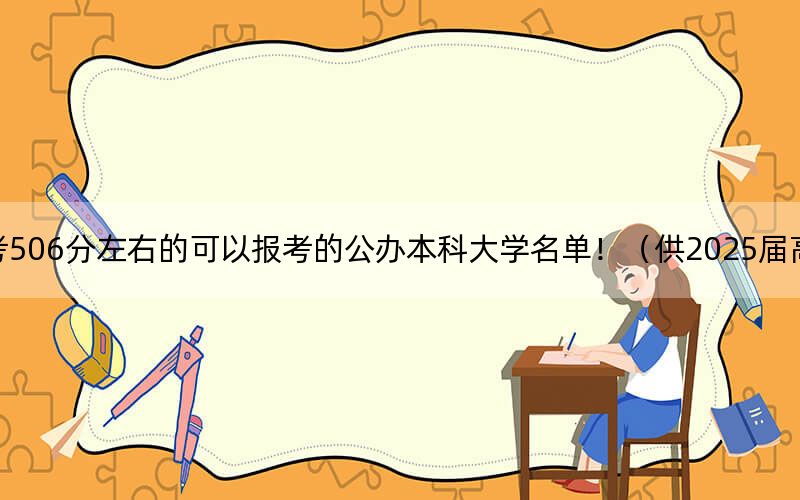 福建高考506分左右的可以报考的公办本科大学名单！（供2025届高三考生参考）