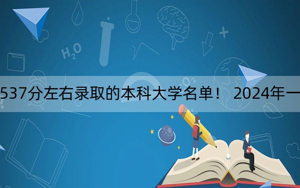 河南高考537分左右录取的本科大学名单！ 2024年一共30所大学录取