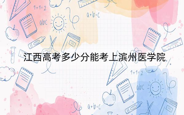 江西高考多少分能考上滨州医学院？附2022-2024年最低录取分数线